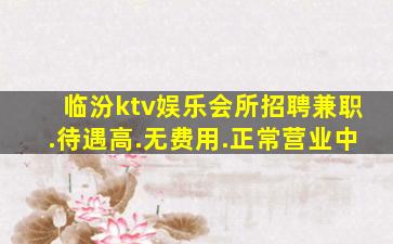 临汾ktv娱乐会所招聘兼职.待遇高.无费用.正常营业中